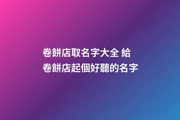 卷餅店取名字大全 給卷餅店起個好聽的名字-第1張-店鋪起名-玄機派